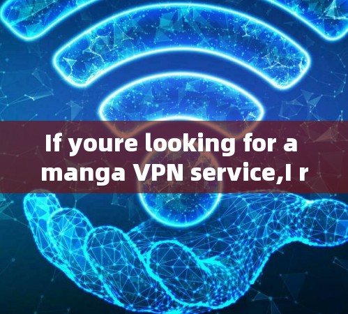 If youre looking for a manga VPN service,I recommend checking out reputable platforms like: