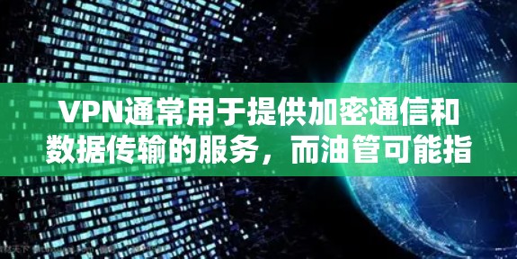 VPN通常用于提供加密通信和数据传输的服务，而油管可能指的是石油、天然气或天然气储存等相关服务。因此，VPN可能用于VPN设备的某种功能或连接