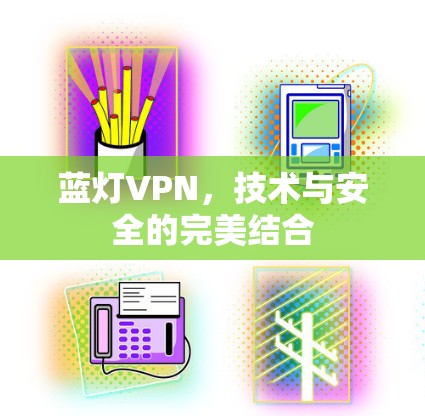 蓝灯VPN，技术与安全的完美结合