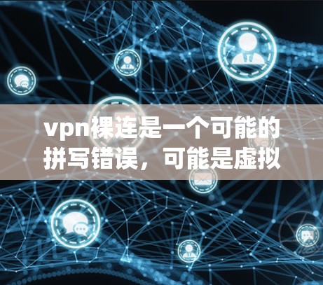 vpn裸连是一个可能的拼写错误，可能是虚拟裸体连接或虚拟连接中的部分。以下是对相关概念的详细解释