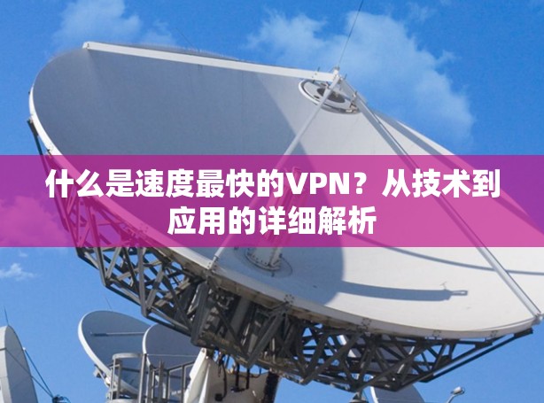 什么是速度最快的VPN？从技术到应用的详细解析