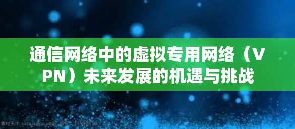 通信网络中的虚拟专用网络（VPN）未来发展的机遇与挑战