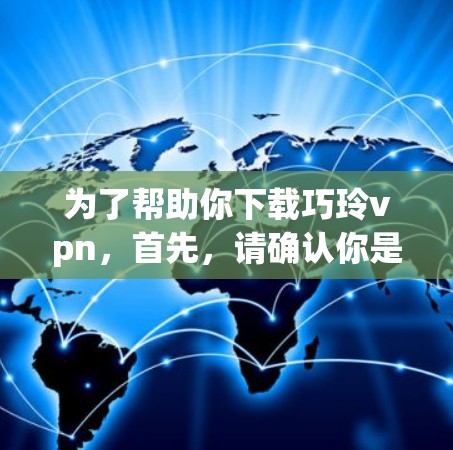 为了帮助你下载巧玲vpn，首先，请确认你是否在寻找一个特定的应用程序、软件或网站名称。由于巧玲vpn可能是一个特定的软件或应用，建议你通过以下步骤进行下载