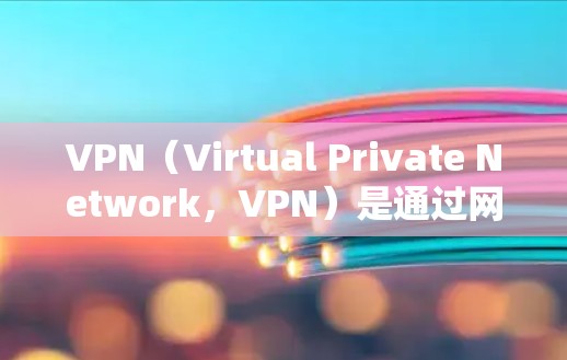 VPN（Virtual Private Network，VPN）是通过网络协议将内部网络与外部网络连接起来，实现内容、数据或信息的私密化传输技术。以下是关于VPN关键词的常见搜索关键词