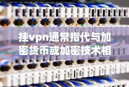 挂vpn通常指代与加密货币或加密技术相关的服务或协议，具体含义因行业而异，因此挂钱的问题需要根据具体需求来判断。以下是一些可能的解释和建议