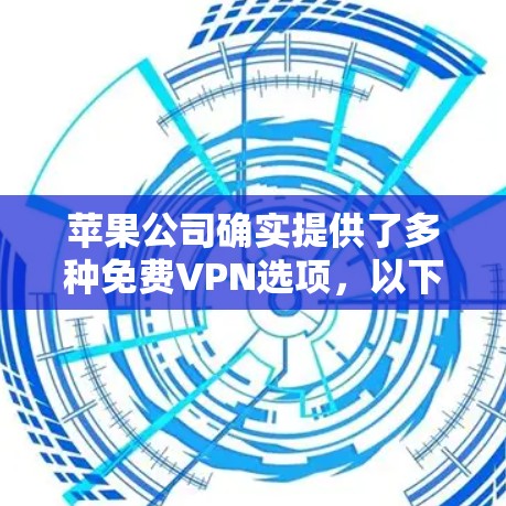 苹果公司确实提供了多种免费VPN选项，以下是详细的解决方案