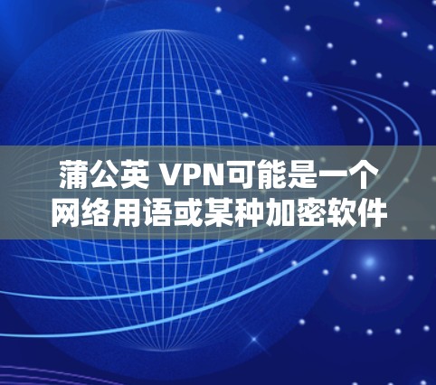 蒲公英 VPN可能是一个网络用语或某种加密软件，用于加密数据以保护隐私和安全。以下是对该概念的详细解释