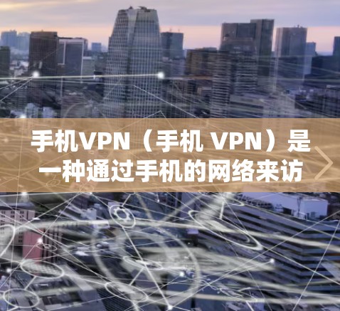 手机VPN（手机 VPN）是一种通过手机的网络来访问互联网的软件或工具。如果你无法使用手机VPN，可能的原因包括以下几种