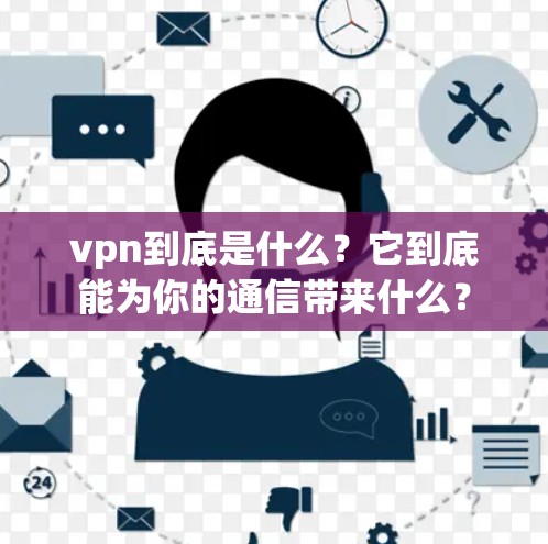 vpn到底是什么？它到底能为你的通信带来什么？