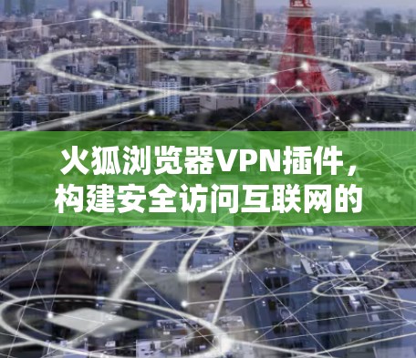 火狐浏览器VPN插件，构建安全访问互联网的可靠解决方案