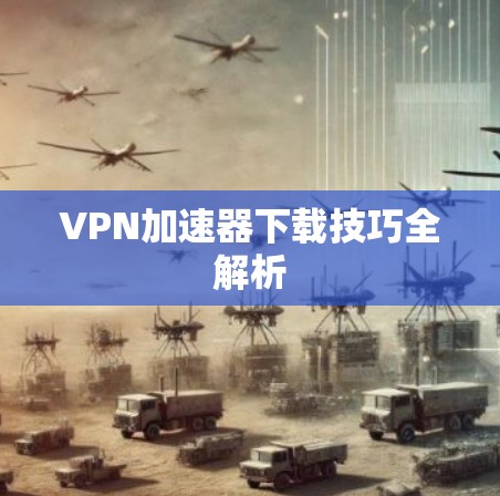 VPN加速器下载技巧全解析