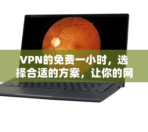 VPN的免费一小时，选择合适的方案，让你的网络更畅快