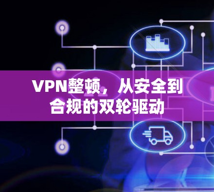 VPN整顿，从安全到合规的双轮驱动