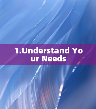 1.Understand Your Needs