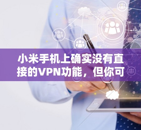 小米手机上确实没有直接的VPN功能，但你可以通过以下步骤添加VPN
