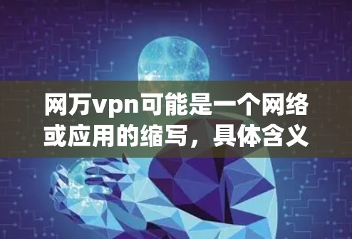 网万vpn可能是一个网络或应用的缩写，具体含义需要进一步确认。以下是几种可能的解释