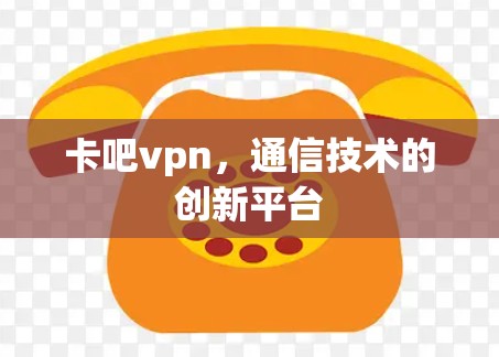 卡吧vpn，通信技术的创新平台