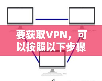 要获取VPN，可以按照以下步骤进行