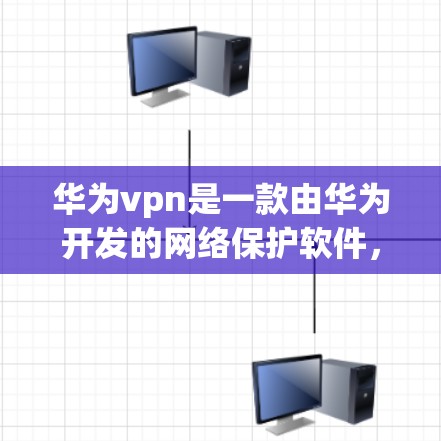 华为vpn是一款由华为开发的网络保护软件，旨在保护用户的数据安全。以下是华为vpn的主要特点、安装步骤以及用户可能遇到的问题和解决方案