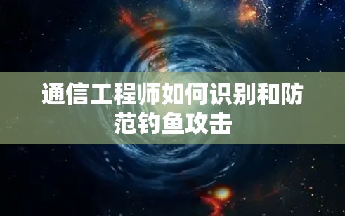 通信工程师如何识别和防范钓鱼攻击