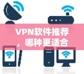 VPN软件推荐，哪种更适合你？