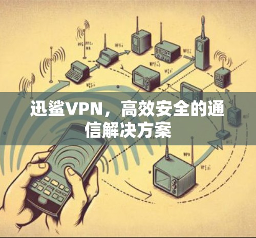 迅鲨VPN，高效安全的通信解决方案