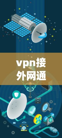 vpn接外网通常指的是使用VPN（Virtual Private Network）服务，以连接到外部互联网。以下是关于如何选择和使用VPN的步骤