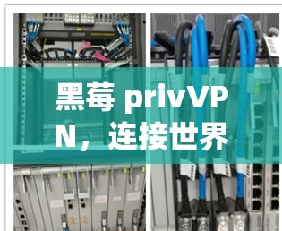 黑莓 privVPN，连接世界，连接未来