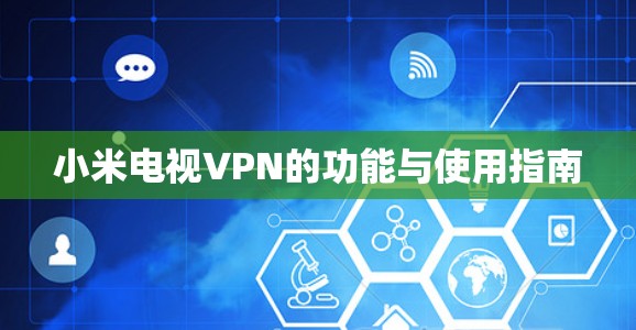 小米电视VPN的功能与使用指南