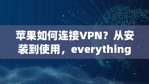 苹果如何连接VPN？从安装到使用，everything you need to know