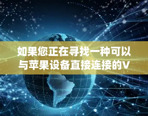 如果您正在寻找一种可以与苹果设备直接连接的VPN服务，Vpn Everywhere是一个不错的选择。它支持多种互联网服务，包括Wi-Fi、移动数据和手机数据，还支持多设备连接