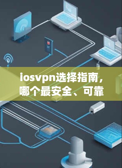 iosvpn选择指南，哪个最安全、可靠？