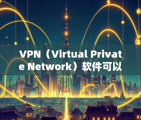 VPN（Virtual Private Network）软件可以帮助用户在没有网络连接的情况下，轻松访问互联网资源。以下是一些常见的VPN软件推荐，供您参考