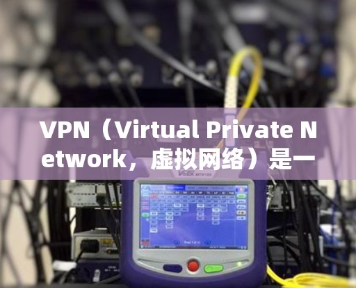 VPN（Virtual Private Network，虚拟网络）是一种用于加密和隐藏网络连接的技术，旨在保护用户或数据的安全。以下是一些常见的VPN协议及其特点