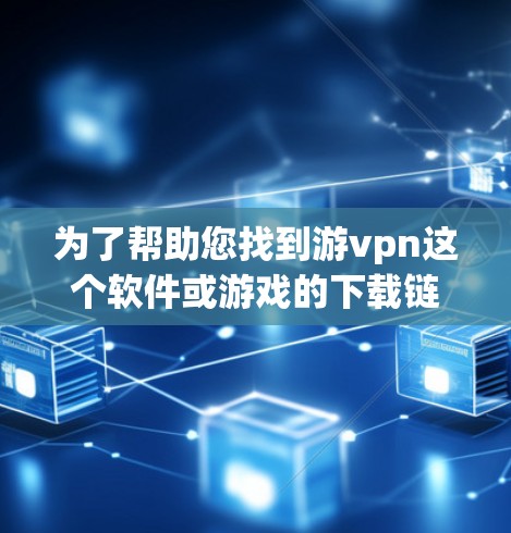 为了帮助您找到游vpn这个软件或游戏的下载链接，您可以按照以下步骤操作