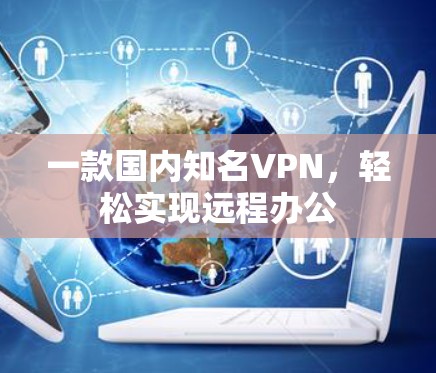 一款国内知名VPN，轻松实现远程办公
