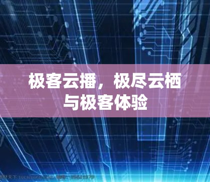 极客云播，极尽云栖与极客体验