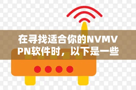 在寻找适合你的NVMVPN软件时，以下是一些关键点和推荐