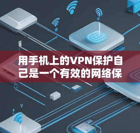 用手机上的VPN保护自己是一个有效的网络保护方法，以下是一步步的建议
