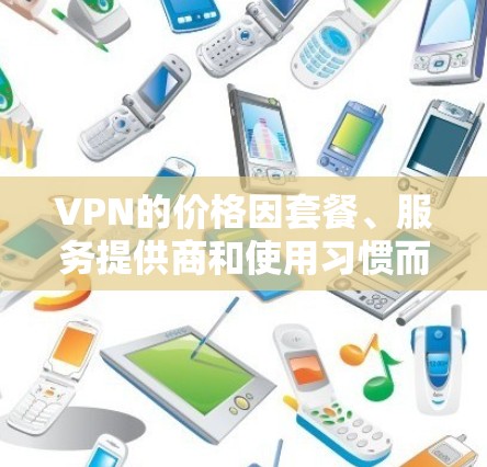 VPN的价格因套餐、服务提供商和使用习惯而异。以下是一些常见的VPN价格参考