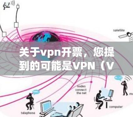 关于vpn开票，您提到的可能是VPN（Virtual Private Network）或网络支付相关的操作。以下是对VPN开票的一些说明