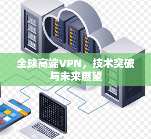 全球高端VPN，技术突破与未来展望