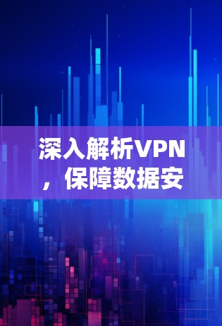 深入解析VPN，保障数据安全的底层保障