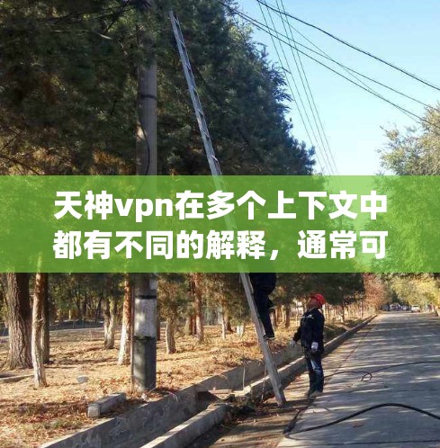 天神vpn在多个上下文中都有不同的解释，通常可以理解为一种保护或防御物品，具有多种用途。以下是一些可能的解释