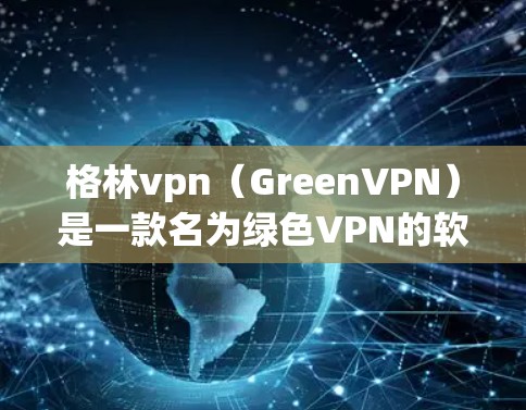 格林vpn（GreenVPN）是一款名为绿色VPN的软件，它提供了一种安全的网络连接服务。它允许用户在不透露个人信息的情况下，访问互联网中的任何网站和服务