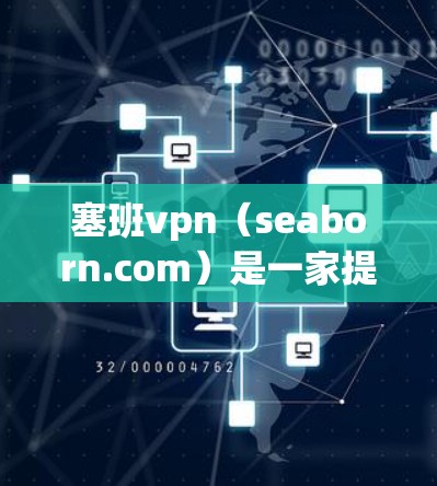 塞班vpn（seaborn.com）是一家提供VPN服务的网站，允许用户通过互联网访问外部网络，以保护个人数据的安全。以下是关于塞班vpn的详细介绍