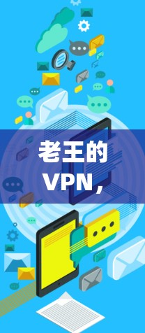 老王的VPN，构建安全可靠的网络生态系统