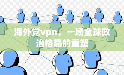 海外党vpn，一场全球政治格局的重塑