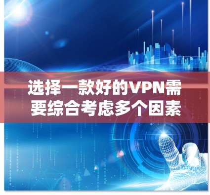 选择一款好的VPN需要综合考虑多个因素，以确保用户能够安全、高效地访问多个网络环境。以下是详细的总结和推荐