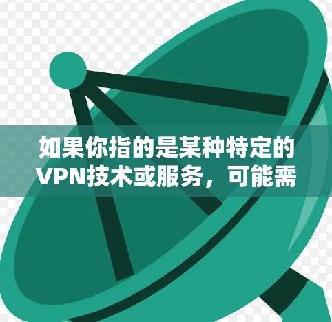 如果你指的是某种特定的VPN技术或服务，可能需要提供更多上下文来更好地理解你的需求